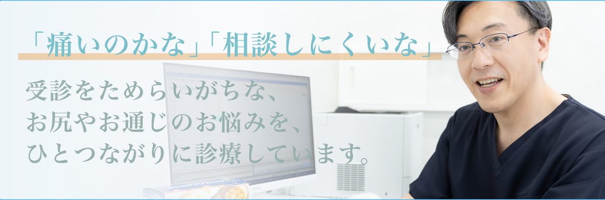 「痛いのかな」「相談しにくいな」受診をためらいがちな、お尻やお通じのお悩みを、ひとつながりに診療しています。